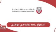 استخراج رخصة تجارية في أبوظبي؛ الخطوات، الشروط، التكاليف