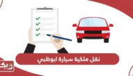 نقل ملكية سيارة ابوظبي 2024 مع اجراءات النقل كاملة