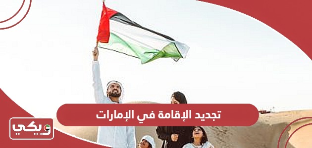 طريقة وشروط تجديد الإقامة في الإمارات