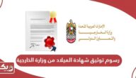 كم رسوم توثيق شهادة الميلاد من وزارة الخارجية الامارات