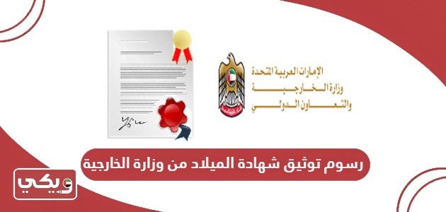 كم رسوم توثيق شهادة الميلاد من وزارة الخارجية الامارات