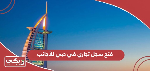 كيفية فتح سجل تجاري في دبي للأجانب والمقيمين 2024