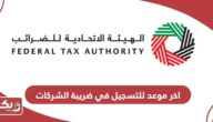 اخر موعد للتسجيل في ضريبة الشركات في الإمارات 2024