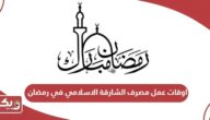 اوقات عمل مصرف الشارقة الاسلامي في رمضان 2024