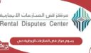 رسوم مركز فض المنازعات الإيجارية دبي 2024