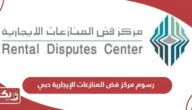 رسوم مركز فض المنازعات الإيجارية دبي 2024