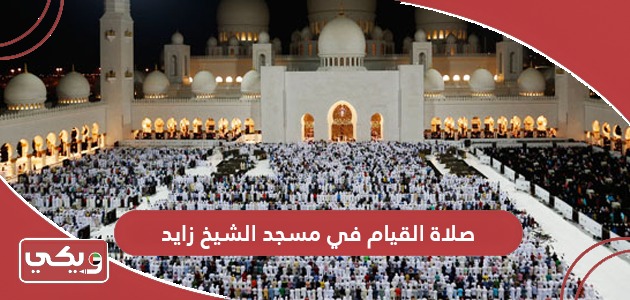 أوقات صلاة القيام في مسجد الشيخ زايد رمضان 2024