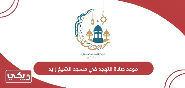 موعد صلاة التهجد في مسجد الشيخ زايد رمضان 2024