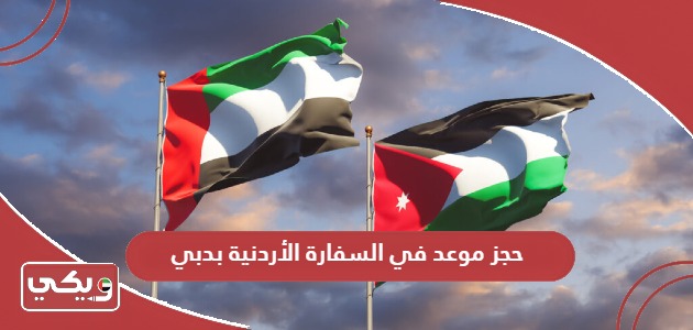 كيفية حجز موعد في السفارة الأردنية بدبي 2024