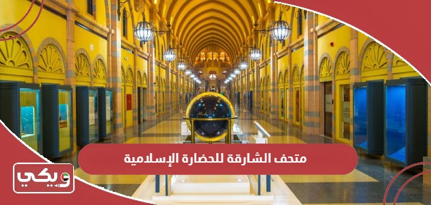 معلومات عن متحف الشارقة للحضارة الإسلامية