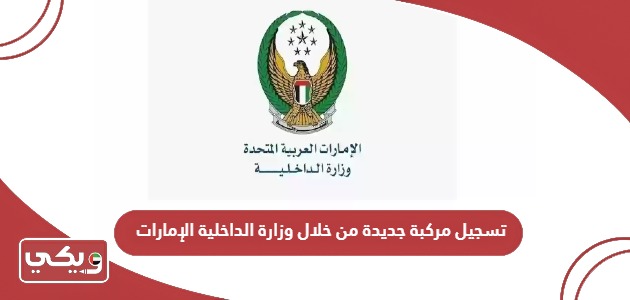 رابط تسجيل مركبة جديدة ومستعملة من خلال وزارة الداخلية الإمارات