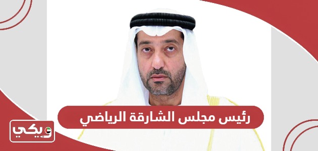 من هو رئيس مجلس الشارقة الرياضي الحالي 2024؟